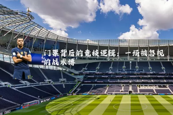 门票背后的竞技逻辑:一场被忽视的战术博弈