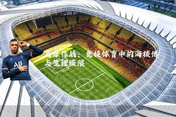 高原作战：竞技体育中的海拔博弈与生理极限