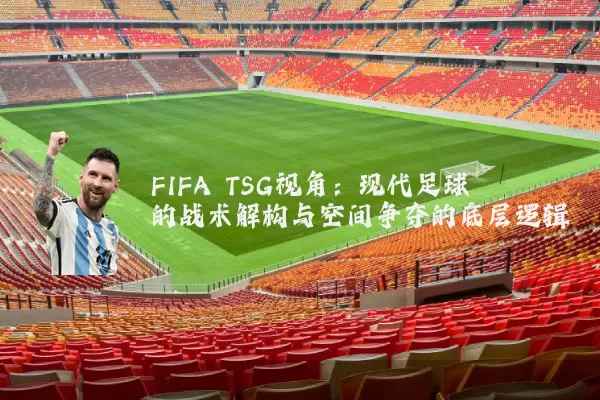 FIFA TSG视角:现代足球的战术解构与空间争夺的底层逻辑