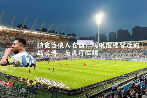 脑震荡换人名额:规则演进背后的战术博弈与医疗伦理