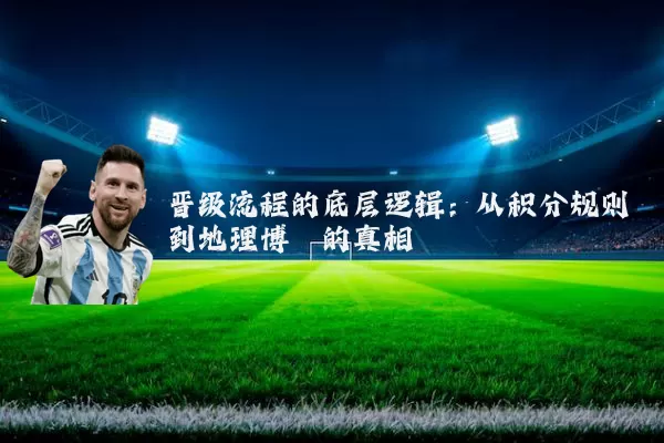 晋级流程的底层逻辑:从积分规则到地理博弈的真相