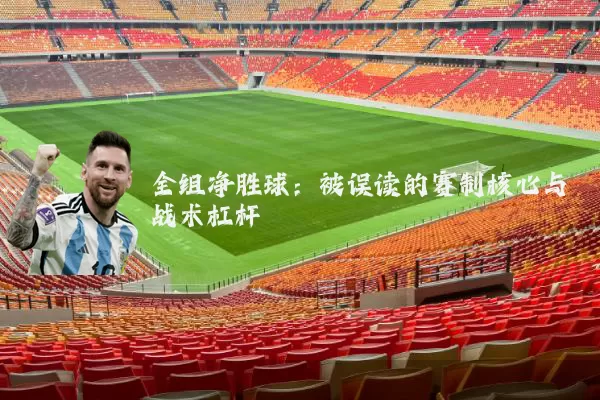全组净胜球：被误读的赛制核心与战术杠杆