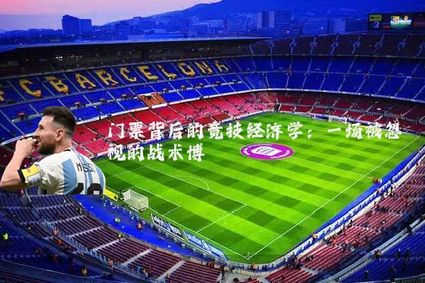 门票背后的竞技经济学:一场被忽视的战术博弈