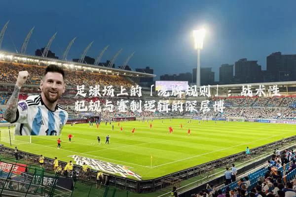 足球场上的「洗牌规则」:战术性犯规与赛制逻辑的深层博弈