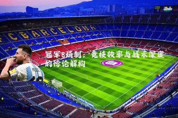 冠军8场制:竞技效率与战术深度的悖论解构