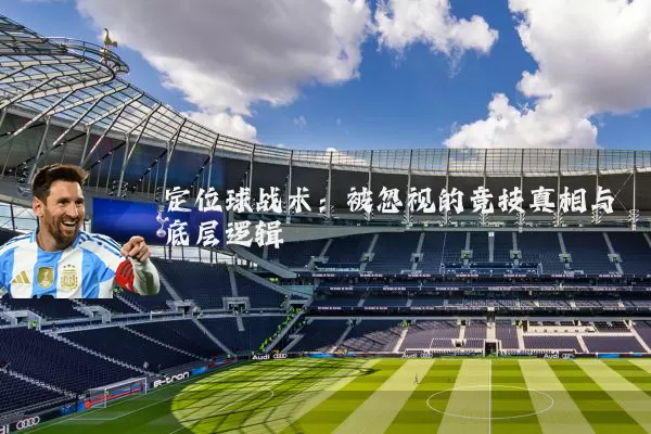定位球战术:被忽视的竞技真相与底层逻辑